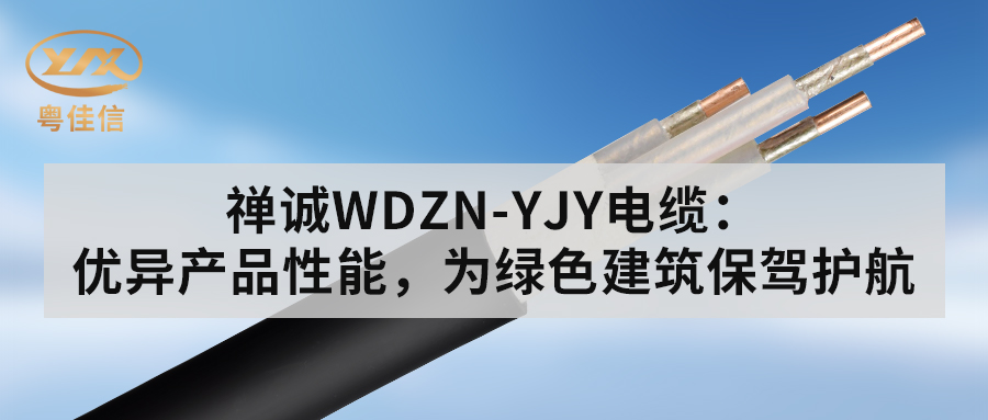 粵佳信WDZN-YJY電纜：優(yōu)異產(chǎn)品性能，為綠色建筑保駕護航