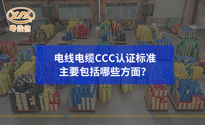 電線電纜CCC認證標準主要包括哪些方面？