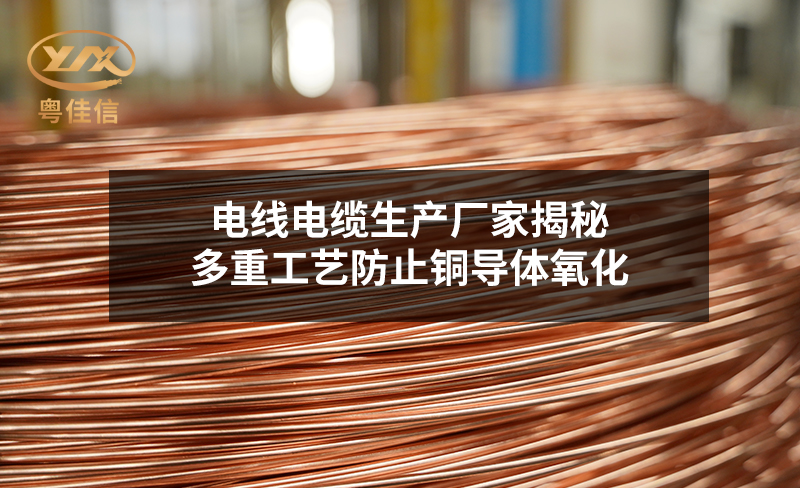 電線電纜生產(chǎn)廠家揭秘：多重工藝防止銅導(dǎo)體氧化