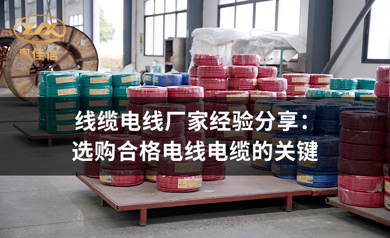 線纜電線廠家粵佳信經(jīng)驗(yàn)分享：選購合格電線電纜的關(guān)鍵